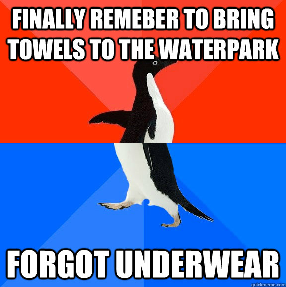 Finally remeber to bring towels to the waterpark Forgot underwear  Socially Awesome Awkward Penguin