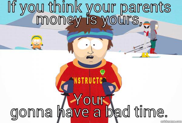 IF YOU THINK YOUR PARENTS MONEY IS YOURS, YOUR GONNA HAVE A BAD TIME. Super Cool Ski Instructor