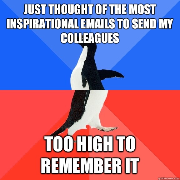 Just thought of the most inspirational emails to send my colleagues   Too high to remember it  Socially Awkward Awesome Penguin