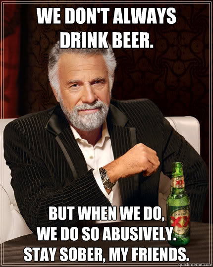 We don't Always 
Drink Beer. But When We Do, 
We Do So Abusively.
Stay Sober, My Friends. - We don't Always 
Drink Beer. But When We Do, 
We Do So Abusively.
Stay Sober, My Friends.  Misc