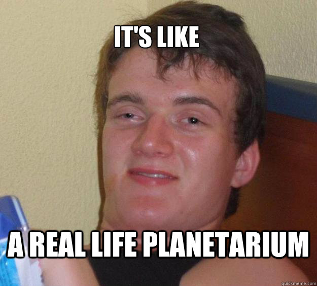 It's Like A real life planetarium  10 Guy