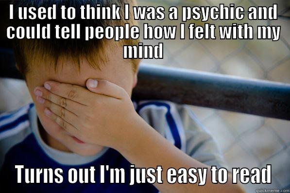 I USED TO THINK I WAS A PSYCHIC AND COULD TELL PEOPLE HOW I FELT WITH MY MIND TURNS OUT I'M JUST EASY TO READ Confession kid