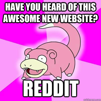 have you heard of this awesome new website? Reddit  Slowpoke