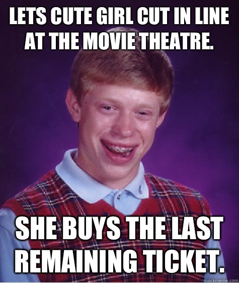 Lets cute girl cut in line at the movie theatre. She buys the last remaining ticket. - Lets cute girl cut in line at the movie theatre. She buys the last remaining ticket.  Bad Luck Brian