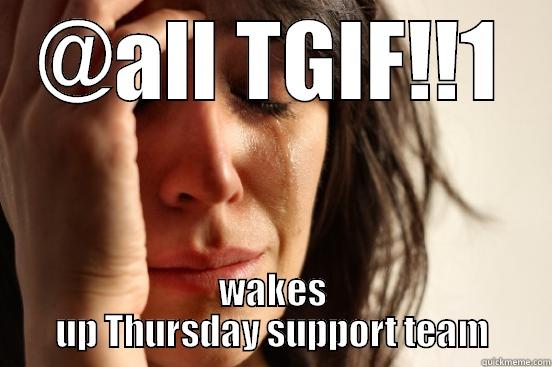 @ALL TGIF!!1 WAKES UP THURSDAY SUPPORT TEAM First World Problems