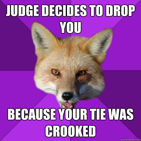 Judge Decides to drop you because your tie was crooked  Forensics Fox