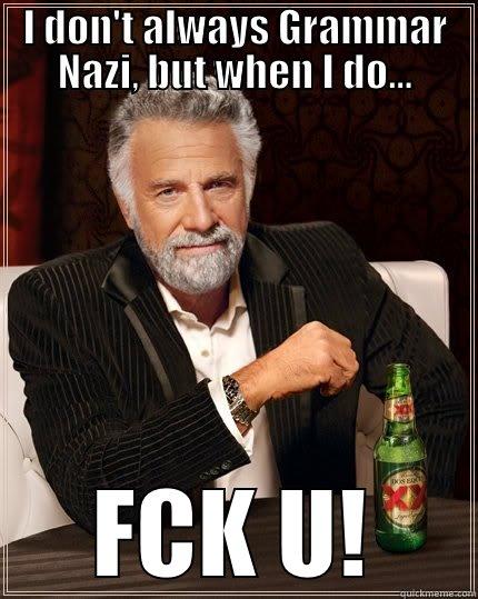 I DON'T ALWAYS GRAMMAR NAZI, BUT WHEN I DO... FCK U! The Most Interesting Man In The World