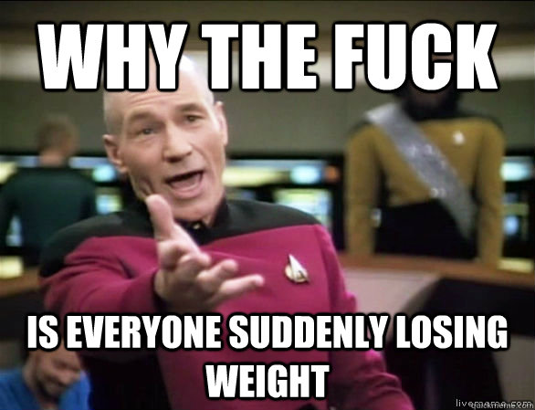 Why the fuck is everyone suddenly losing weight  Annoyed Picard HD