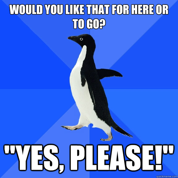 would you like that for here or to go? 