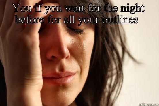 YOU IF YOU WAIT FOR THE NIGHT BEFORE FOR ALL YOUR OUTLINES   First World Problems