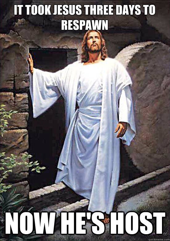 It took Jesus three days to respawn
 Now he's host  Gamer Jesus