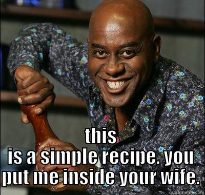  THIS IS A SIMPLE RECIPE. YOU PUT ME INSIDE YOUR WIFE. Misc