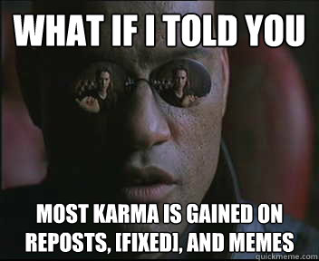 What if I told you most karma is gained on reposts, [fixed], and memes - What if I told you most karma is gained on reposts, [fixed], and memes  Morpheus SC