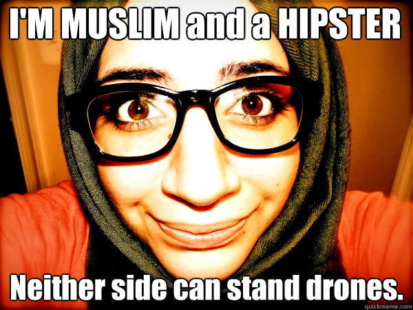 I'M MUSLIM and a HIPSTER Neither side can stand drones.  