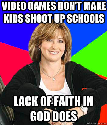 Video games don't make kids shoot up schools Lack of faith in god does - Video games don't make kids shoot up schools Lack of faith in god does  Sheltering Suburban Mom