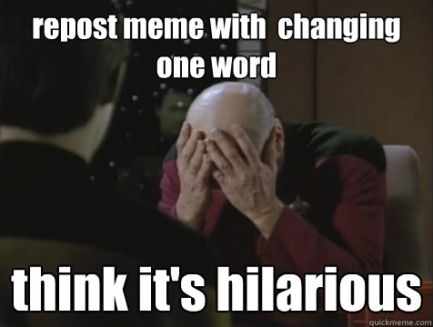 repost meme with  changing one word  think it's hilarious  - repost meme with  changing one word  think it's hilarious   Picard Double Facepalm