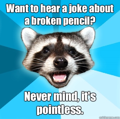 Want to hear a joke about a broken pencil? Never mind, it's pointless.   Lame Pun Coon