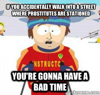 If you accidentally walk into a street where prostitutes are stationed You're gonna have a bad time  Aspen Ski Instructor