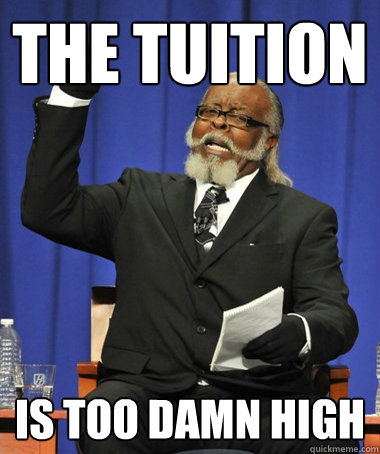 The tuition is too damn high  The Rent Is Too Damn High