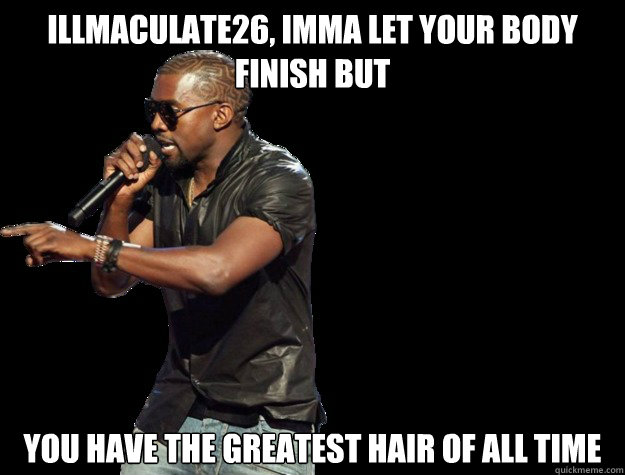 illmaculate26, IMMA LET YOUR BODY FINISH BUT you have the greatest hair of all time  - illmaculate26, IMMA LET YOUR BODY FINISH BUT you have the greatest hair of all time   Kanye West Christmas