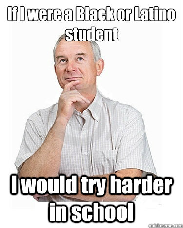 If I were a Black or Latino student I would try harder in school  Victim-blaming Middle Class White Man