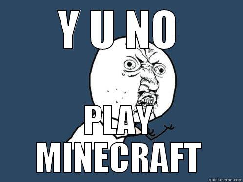 Y U NO PLAY MINECRAFT Y U No