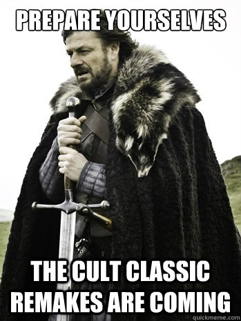 prepare yourselves the cult classic remakes are coming  Prepare Yourself