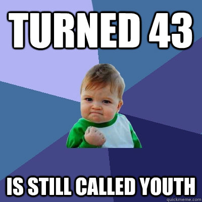 Turned 43 IS STILL CALLED YOUTH  Success Kid
