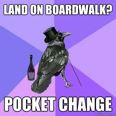 land on boardwalk? pocket change  Rich Raven