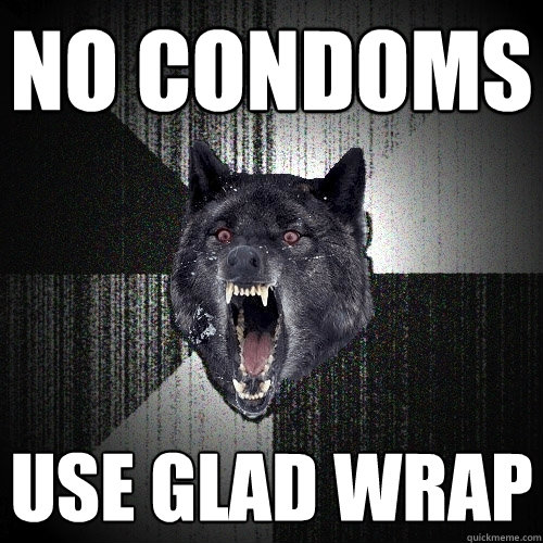 NO CONDOMS USE GLAD WRAP  Insanity Wolf