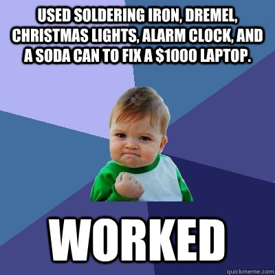 used soldering iron, dremel, Christmas lights, alarm clock, and a soda can to fix a $1000 laptop.  worked  Success Kid