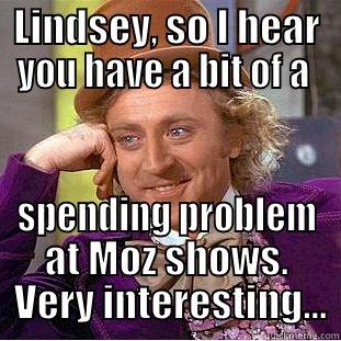 LINDSEY, SO I HEAR YOU HAVE A BIT OF A  SPENDING PROBLEM AT MOZ SHOWS.  VERY INTERESTING... Condescending Wonka