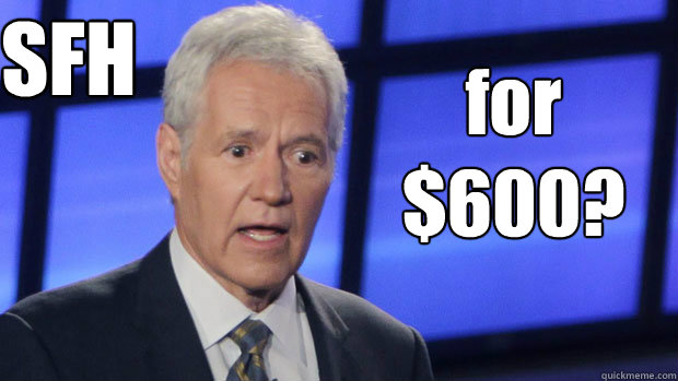 SFH for $600?   - SFH for $600?    asshole alex trebek