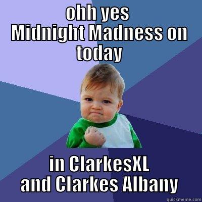            OHH YES             MIDNIGHT MADNESS ON TODAY IN CLARKESXL AND CLARKES ALBANY Success Kid