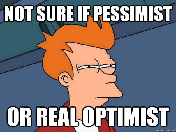 Not sure if pessimist or real optimist  Futurama Fry