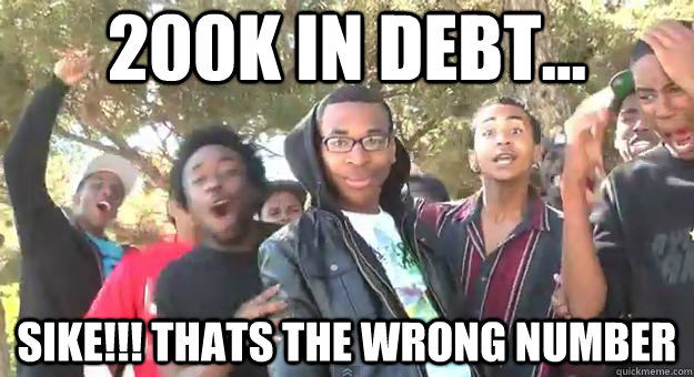200k in debt... SIKE!!! THATS THE WRONG NUMBER  Supa Hot Fire
