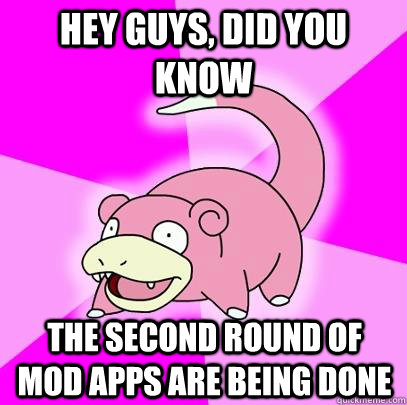 Hey guys, did you know the second round of mod apps are being done  Slowpoke