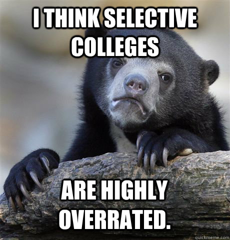 I think selective colleges are HIGHLY overrated.  Confession Bear