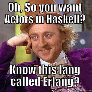 OH, SO YOU WANT ACTORS IN HASKELL? KNOW THIS LANG CALLED ERLANG? Condescending Wonka