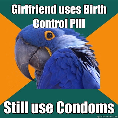 Girlfriend uses Birth Control Pill Still use Condoms  Paranoid Parrot