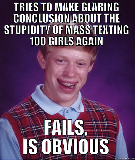 TRIES TO MAKE GLARING CONCLUSION ABOUT THE STUPIDITY OF MASS TEXTING 100 GIRLS AGAIN FAILS, IS OBVIOUS Bad Luck Brian