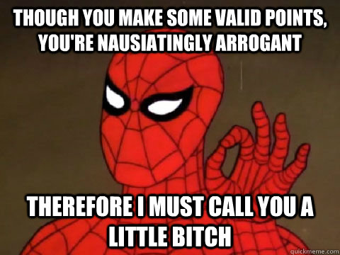 Though you make some valid points, you're nausiatingly arrogant Therefore i must call you a little bitch - Though you make some valid points, you're nausiatingly arrogant Therefore i must call you a little bitch  One does not Simply Spiderman