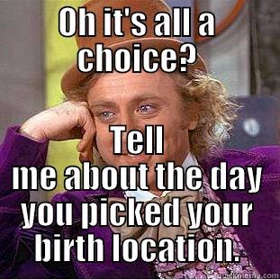 OH IT'S ALL A CHOICE? TELL ME ABOUT THE DAY YOU PICKED YOUR BIRTH LOCATION. Condescending Wonka