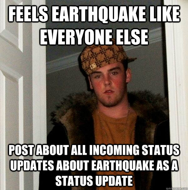Feels earthquake like everyone else Post about all incoming status updates about earthquake as a status update  Scumbag Steve