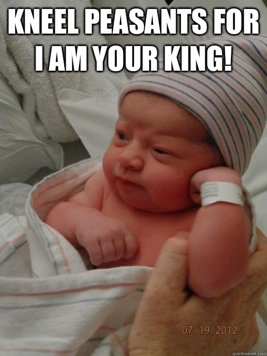 Kneel peasants for I am your KING!   