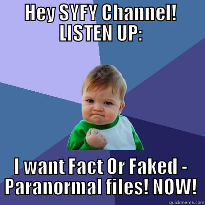 HEY SYFY CHANNEL! LISTEN UP: I WANT FACT OR FAKED - PARANORMAL FILES! NOW! Success Kid