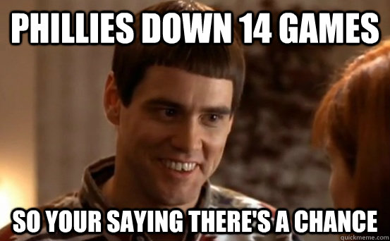 Phillies down 14 games so your saying there's a chance  Jim Carrey