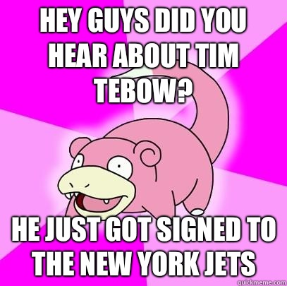 Hey guys did you hear about Tim Tebow? He just got signed to the New York Jets  Slowpoke