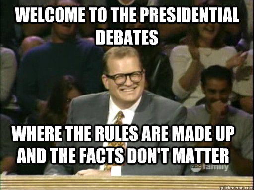 Welcome to the Presidential Debates where the rules are made up and the facts don't matter  Drew Carey Whose Line