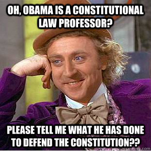 Oh, Obama is a constitutional law professor? Please tell me what he has done to defend the constitution?? - Oh, Obama is a constitutional law professor? Please tell me what he has done to defend the constitution??  Condescending Wonka